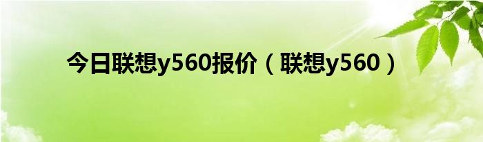 今日联想y560报价（联想y560）