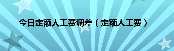 今日定额人工费调差（定额人工费）