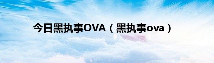 今日黑执事OVA（黑执事ova）