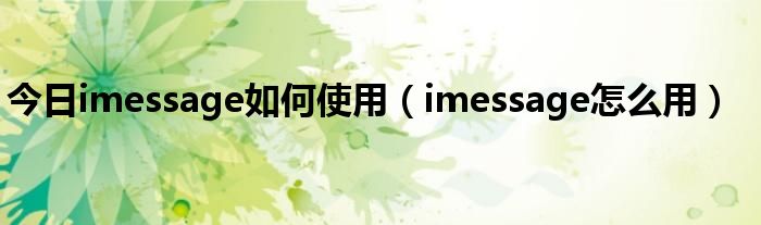 今日imessage如何使用（imessage怎么用）