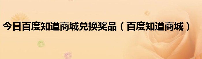 今日百度知道商城兑换奖品（百度知道商城）