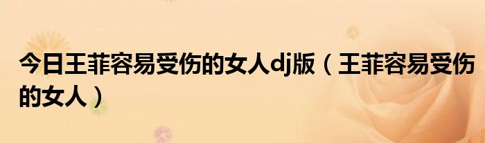 今日王菲容易受伤的女人dj版（王菲容易受伤的女人）