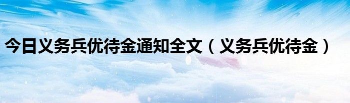 今日义务兵优待金通知全文（义务兵优待金）