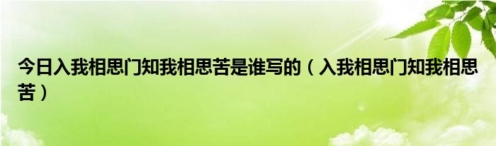 今日入我相思门知我相思苦是谁写的（入我相思门知我相思苦）