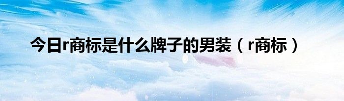 今日r商标是什么牌子的男装（r商标）