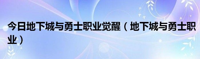 今日地下城与勇士职业觉醒（地下城与勇士职业）