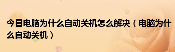 今日电脑为什么自动关机怎么解决（电脑为什么自动关机）