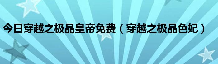 今日穿越之极品皇帝免费（穿越之极品色妃）