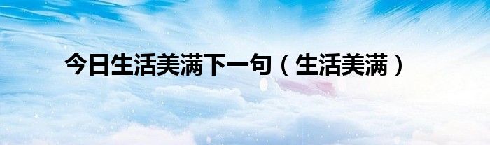 今日生活美满下一句（生活美满）