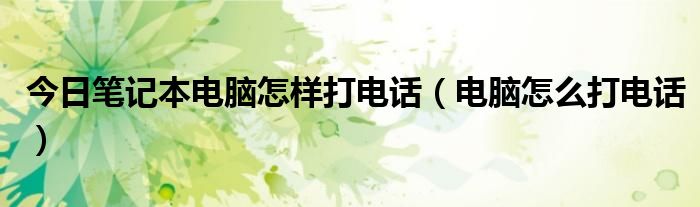 今日笔记本电脑怎样打电话（电脑怎么打电话）