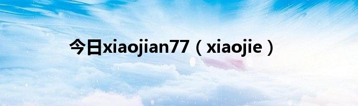 今日xiaojian77（xiaojie）