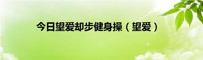 今日望爱却步健身操（望爱）