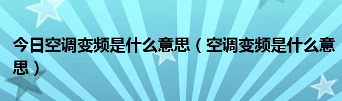 今日空调变频是什么意思（空调变频是什么意思）