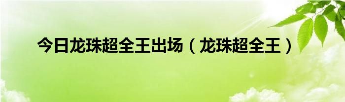 今日龙珠超全王出场（龙珠超全王）