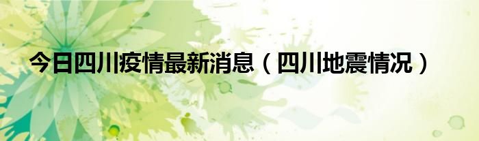 今日四川疫情最新消息（四川地震情况）