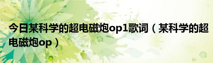 今日某科学的超电磁炮op1歌词（某科学的超电磁炮op）