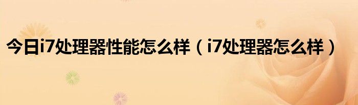 今日i7处理器性能怎么样（i7处理器怎么样）