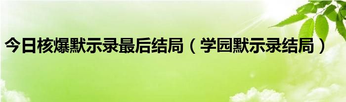 今日核爆默示录最后结局（学园默示录结局）