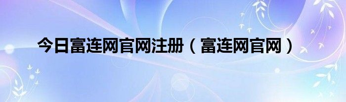 今日富连网官网注册（富连网官网）