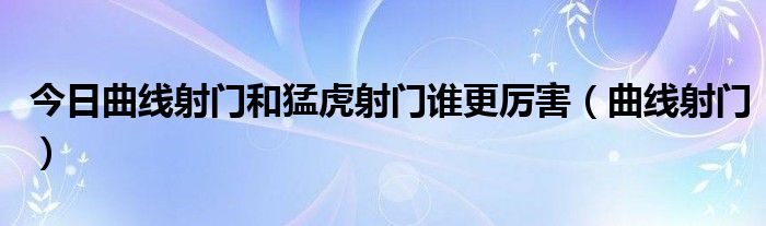 今日曲线射门和猛虎射门谁更厉害（曲线射门）