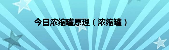 今日浓缩罐原理（浓缩罐）