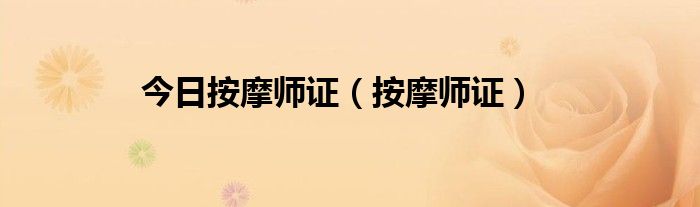 今日按摩师证（按摩师证）