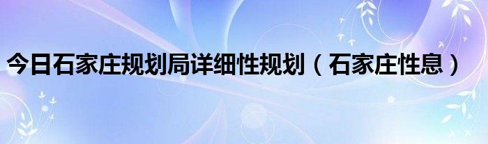 今日石家庄规划局详细性规划（石家庄性息）