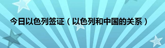 今日以色列签证（以色列和中国的关系）