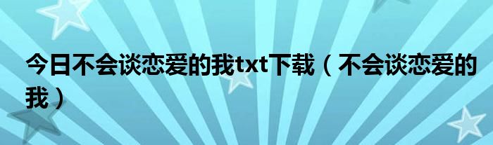 今日不会谈恋爱的我txt下载（不会谈恋爱的我）