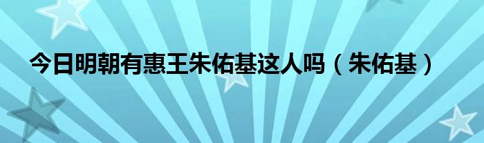 今日明朝有惠王朱佑基这人吗（朱佑基）