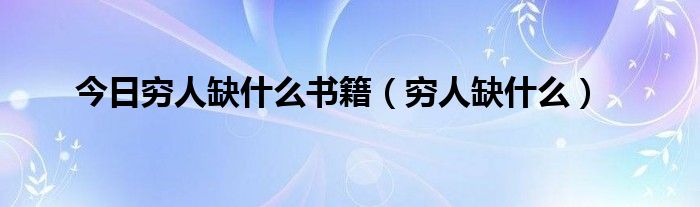 今日穷人缺什么书籍（穷人缺什么）