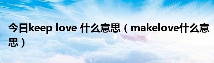 今日keep love 什么意思（makelove什么意思）