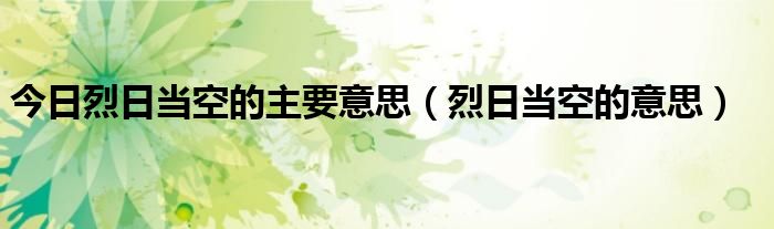 今日烈日当空的主要意思（烈日当空的意思）