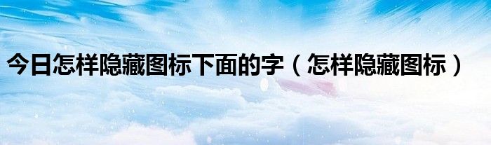 今日怎样隐藏图标下面的字（怎样隐藏图标）