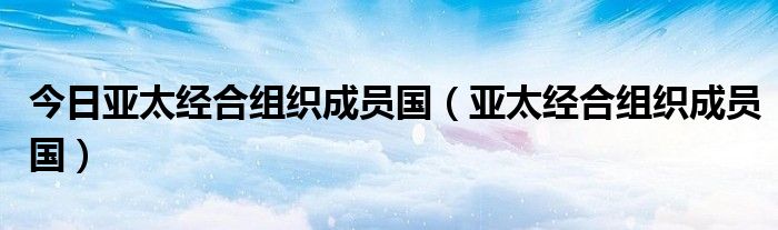 今日亚太经合组织成员国（亚太经合组织成员国）