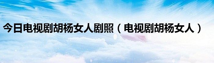 今日电视剧胡杨女人剧照（电视剧胡杨女人）