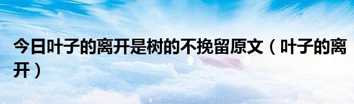 今日叶子的离开是树的不挽留原文（叶子的离开）