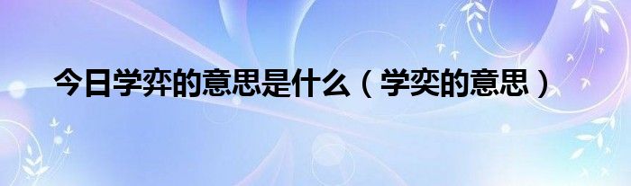 今日学弈的意思是什么（学奕的意思）