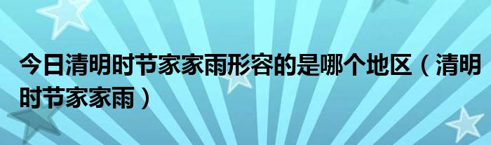 今日清明时节家家雨形容的是哪个地区（清明时节家家雨）