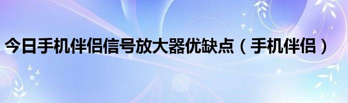 今日手机伴侣信号放大器优缺点（手机伴侣）