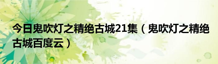 今日鬼吹灯之精绝古城21集（鬼吹灯之精绝古城百度云）