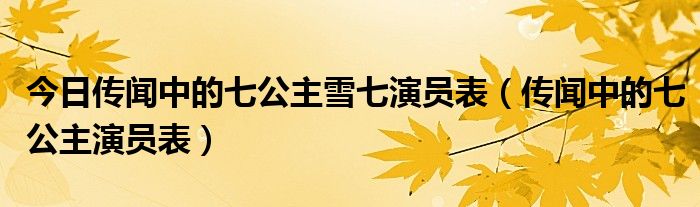 今日传闻中的七公主雪七演员表（传闻中的七公主演员表）