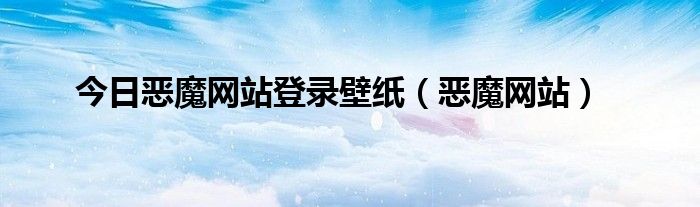 今日恶魔网站登录壁纸（恶魔网站）