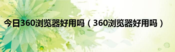 今日360浏览器好用吗（360浏览器好用吗）