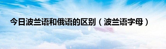 今日波兰语和俄语的区别（波兰语字母）