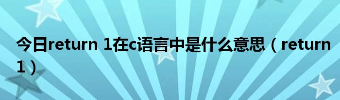 今日return 1在c语言中是什么意思（return1）