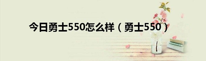 今日勇士550怎么样（勇士550）