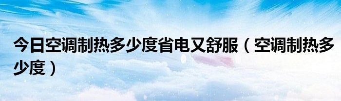 今日空调制热多少度省电又舒服（空调制热多少度）