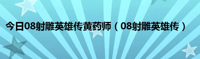 今日08射雕英雄传黄药师（08射雕英雄传）