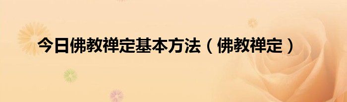 今日佛教禅定基本方法（佛教禅定）